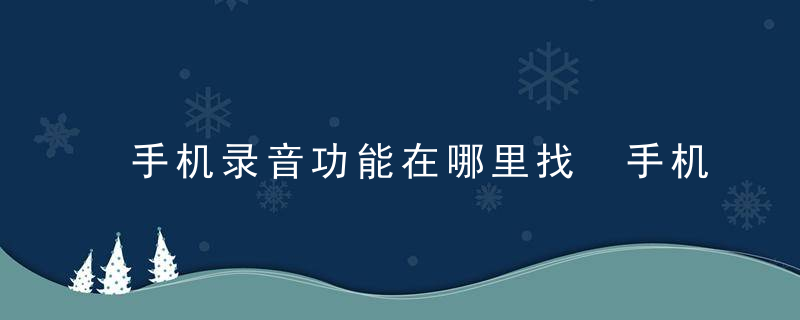 手机录音功能在哪里找 手机自动录音在哪